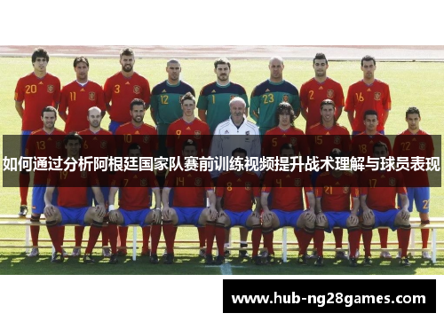 如何通过分析阿根廷国家队赛前训练视频提升战术理解与球员表现