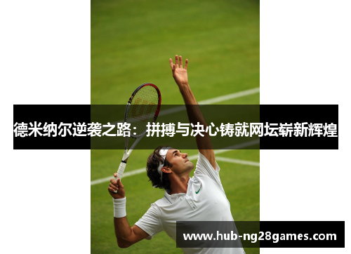 德米纳尔逆袭之路：拼搏与决心铸就网坛崭新辉煌