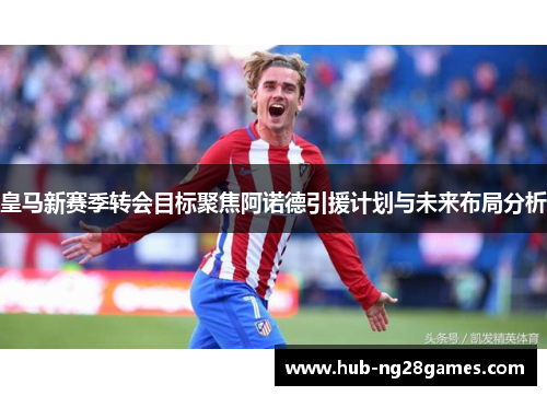 皇马新赛季转会目标聚焦阿诺德引援计划与未来布局分析