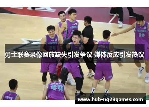 勇士联赛录像回放缺失引发争议 媒体反应引发热议