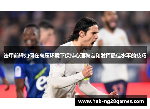 法甲前锋如何在高压环境下保持心理稳定和发挥最佳水平的技巧