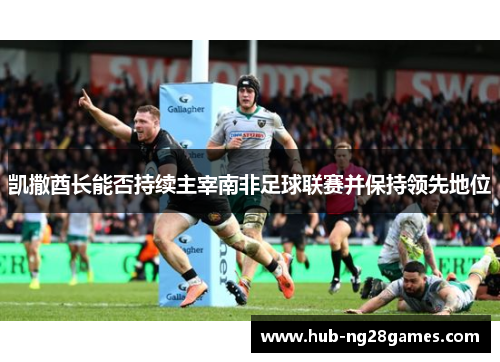 凯撒酋长能否持续主宰南非足球联赛并保持领先地位