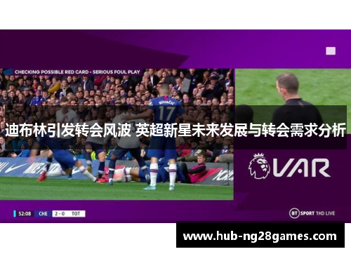 迪布林引发转会风波 英超新星未来发展与转会需求分析