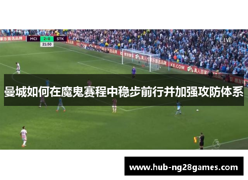 曼城如何在魔鬼赛程中稳步前行并加强攻防体系