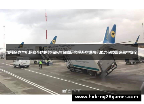 加强乌克兰机场安全防护的措施与策略研究提升空港防范能力保障国家航空安全
