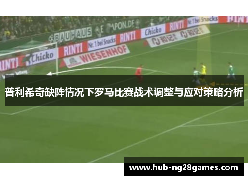 普利希奇缺阵情况下罗马比赛战术调整与应对策略分析