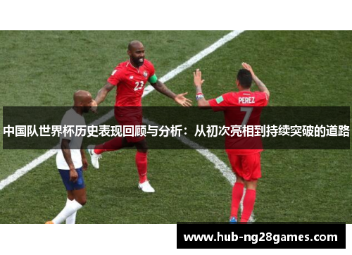 中国队世界杯历史表现回顾与分析：从初次亮相到持续突破的道路