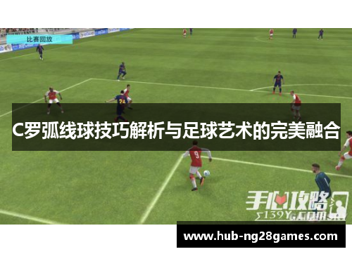 C罗弧线球技巧解析与足球艺术的完美融合