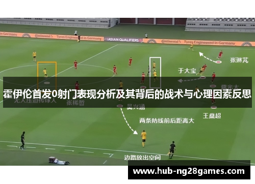 霍伊伦首发0射门表现分析及其背后的战术与心理因素反思