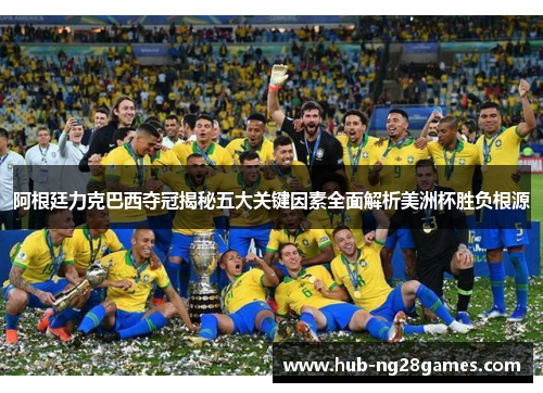 阿根廷力克巴西夺冠揭秘五大关键因素全面解析美洲杯胜负根源 阿根廷力克巴西夺冠揭秘五大关键因素全面解析美洲杯胜负根源