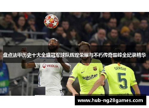 盘点法甲历史十大全盛冠军球队辉煌荣耀与不朽传奇巅峰全纪录精华