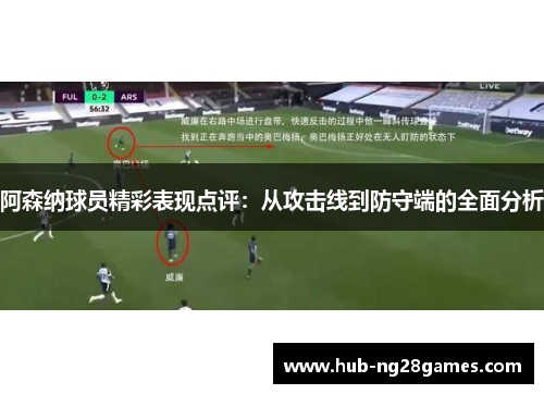 阿森纳球员精彩表现点评：从攻击线到防守端的全面分析