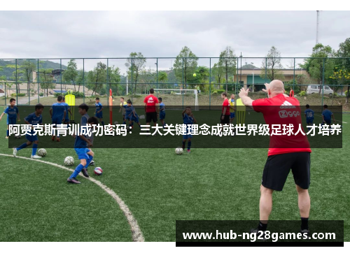 阿贾克斯青训成功密码：三大关键理念成就世界级足球人才培养