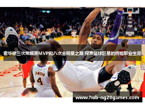 霍华德三次常规赛MVP和八次全明星之路 探索篮球巨星的辉煌职业生涯