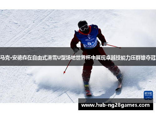 马克·安德森在自由式滑雪U型场地世界杯中展现卓越技能力压群雄夺冠