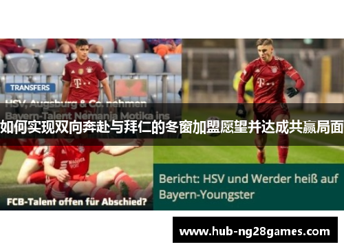 如何实现双向奔赴与拜仁的冬窗加盟愿望并达成共赢局面