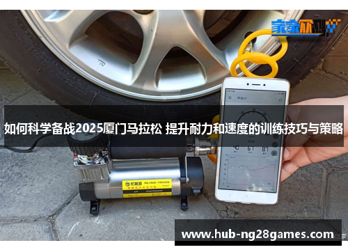 如何科学备战2025厦门马拉松 提升耐力和速度的训练技巧与策略