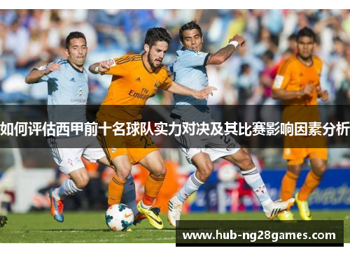 如何评估西甲前十名球队实力对决及其比赛影响因素分析