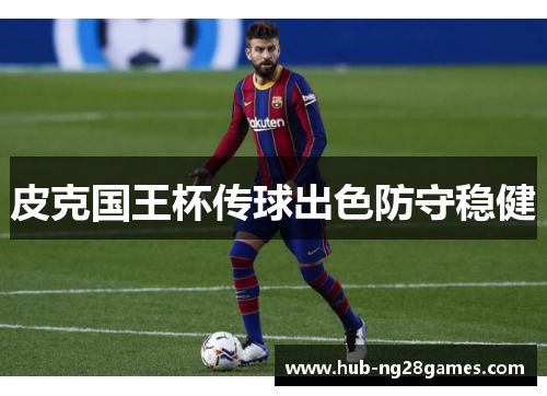 皮克国王杯传球出色防守稳健 皮克国王杯传球出色防守稳健