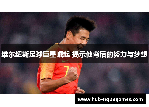 维尔纽斯足球巨星崛起 揭示他背后的努力与梦想 维尔纽斯足球巨星崛起 揭示他背后的努力与梦想