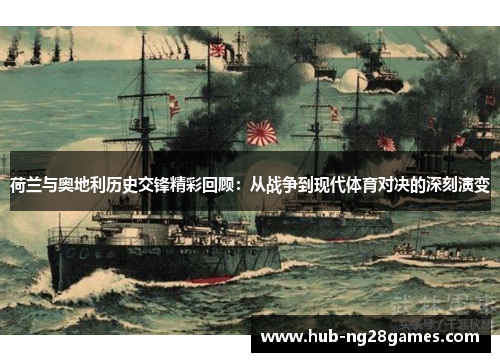 荷兰与奥地利历史交锋精彩回顾：从战争到现代体育对决的深刻演变