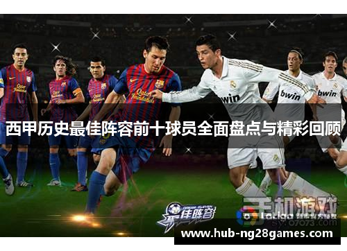 西甲历史最佳阵容前十球员全面盘点与精彩回顾