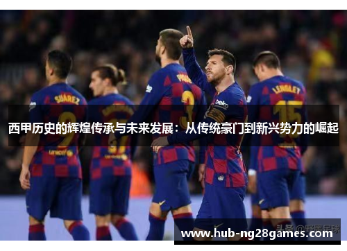 西甲历史的辉煌传承与未来发展：从传统豪门到新兴势力的崛起